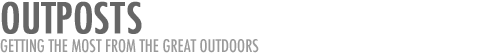 Outposts: Getting the most from the great outdoors.